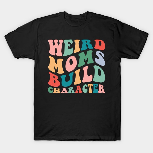 Weird Moms Build Character T-Shirt by Rosiengo